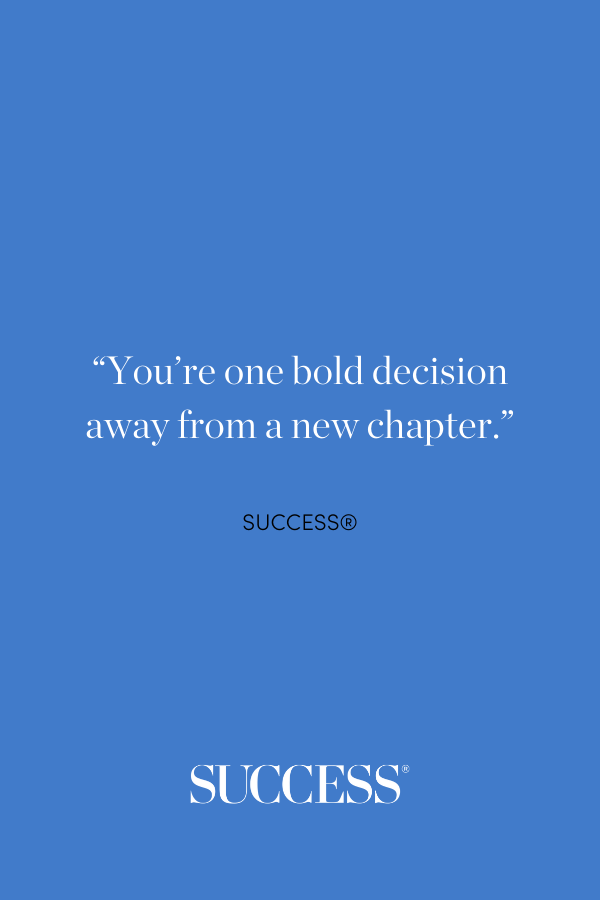 “You’re one bold decision away from a new chapter.”