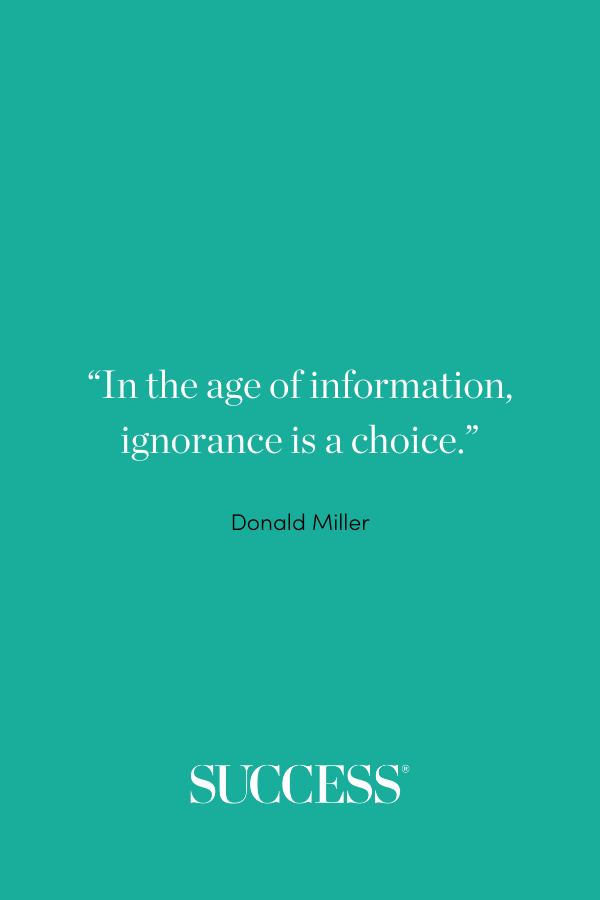 “In the age of information, ignorance is a choice.” —Donald Miller