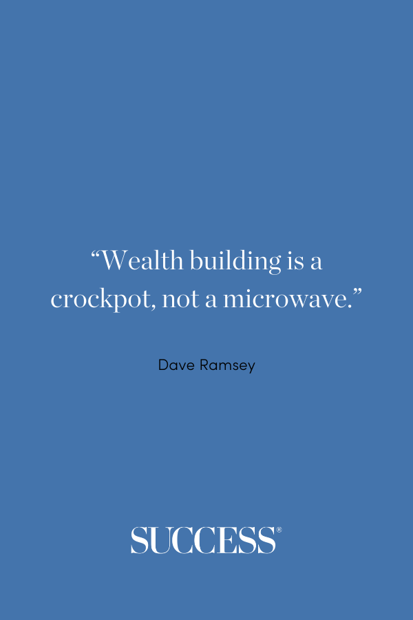 “Wealth building is a crockpot, not a microwave.” —Dave Ramsey