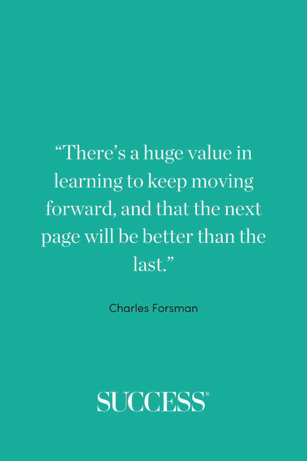 “ There’s a huge value in learning to keep moving forward, and that the next page will be better than the last.” —Charles Forsman