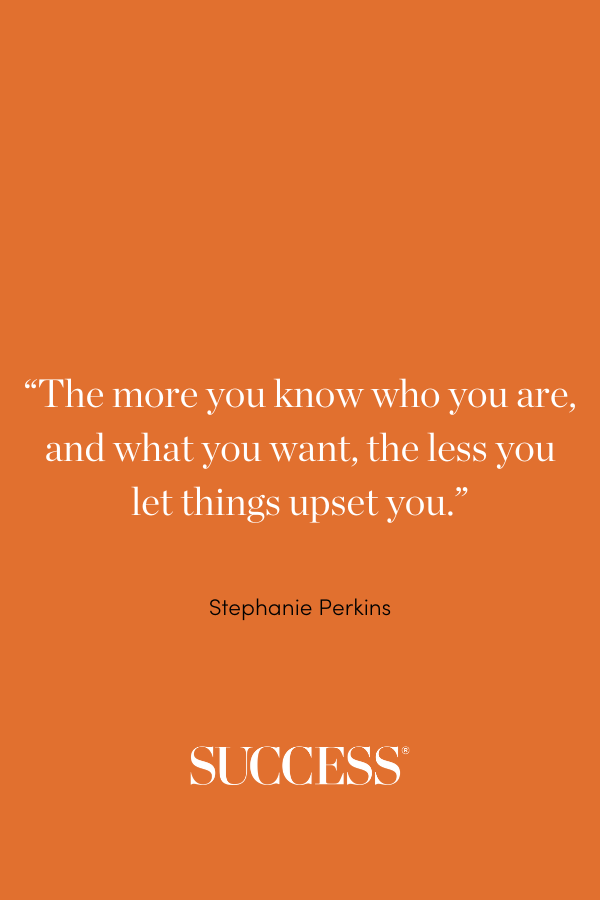“The more you know who you are, and what you want, the less you let things upset you.” ―Stephanie Perkins, Anna and the French Kiss