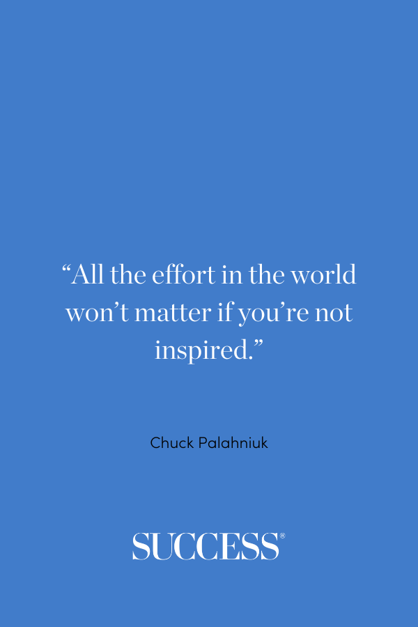 “All the effort in the world won't matter if you're not inspired.” ―Chuck Palahniuk, Diary
