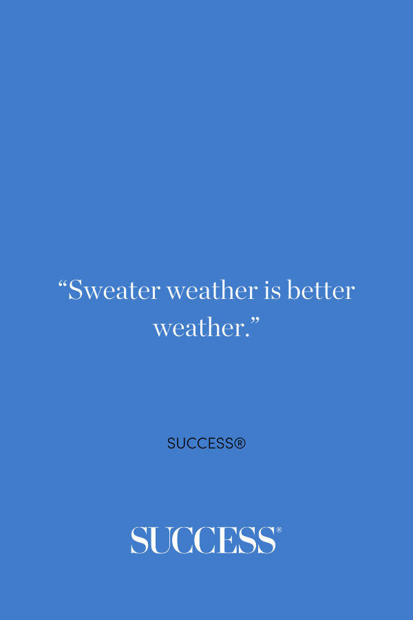 “Sweater weather is better weather.” ―SUCCESS®