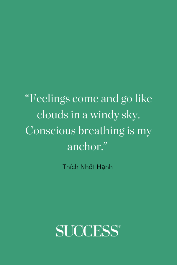 “Feelings come and go like clouds in a windy sky. Conscious breathing is my anchor.” —Thích Nhất Hạnh