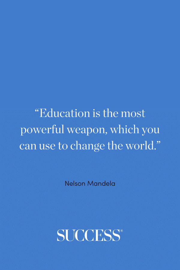 “Education is the most powerful weapon, which you can use to change the world.” — Nelson Mandela