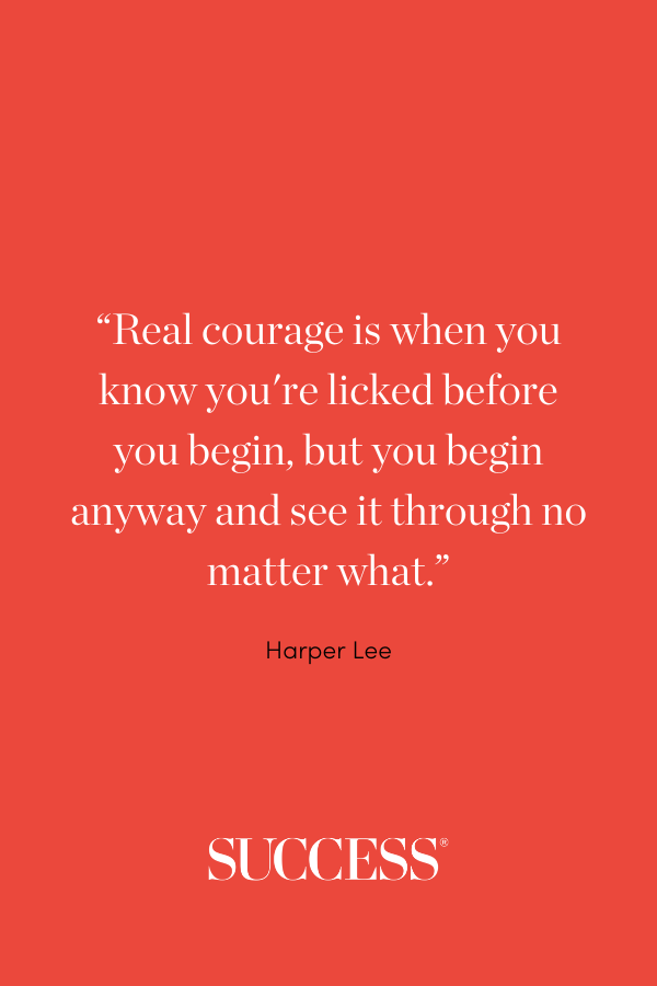 “Real courage is when you know you're licked before you begin, but you begin anyway and see it through no matter what.”