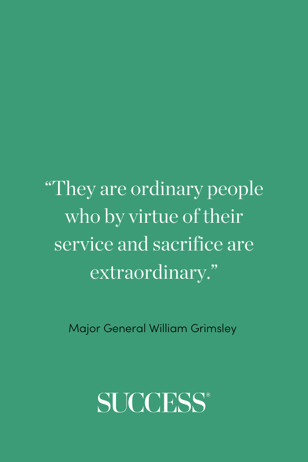 “They are ordinary people who by virtue of their service and sacrifice are extraordinary.” —Major General William Grimsley