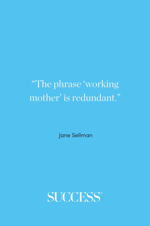 “The phrase ‘working mother’ is redundant.” —Jane Sellman