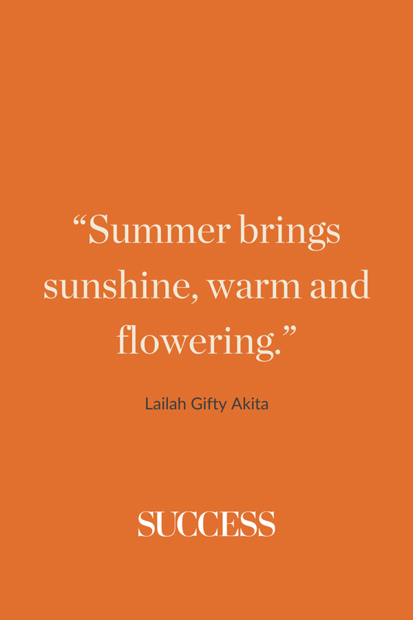 “Summer brings sunshine, warm and flowering.” —Lailah Gifty Akita