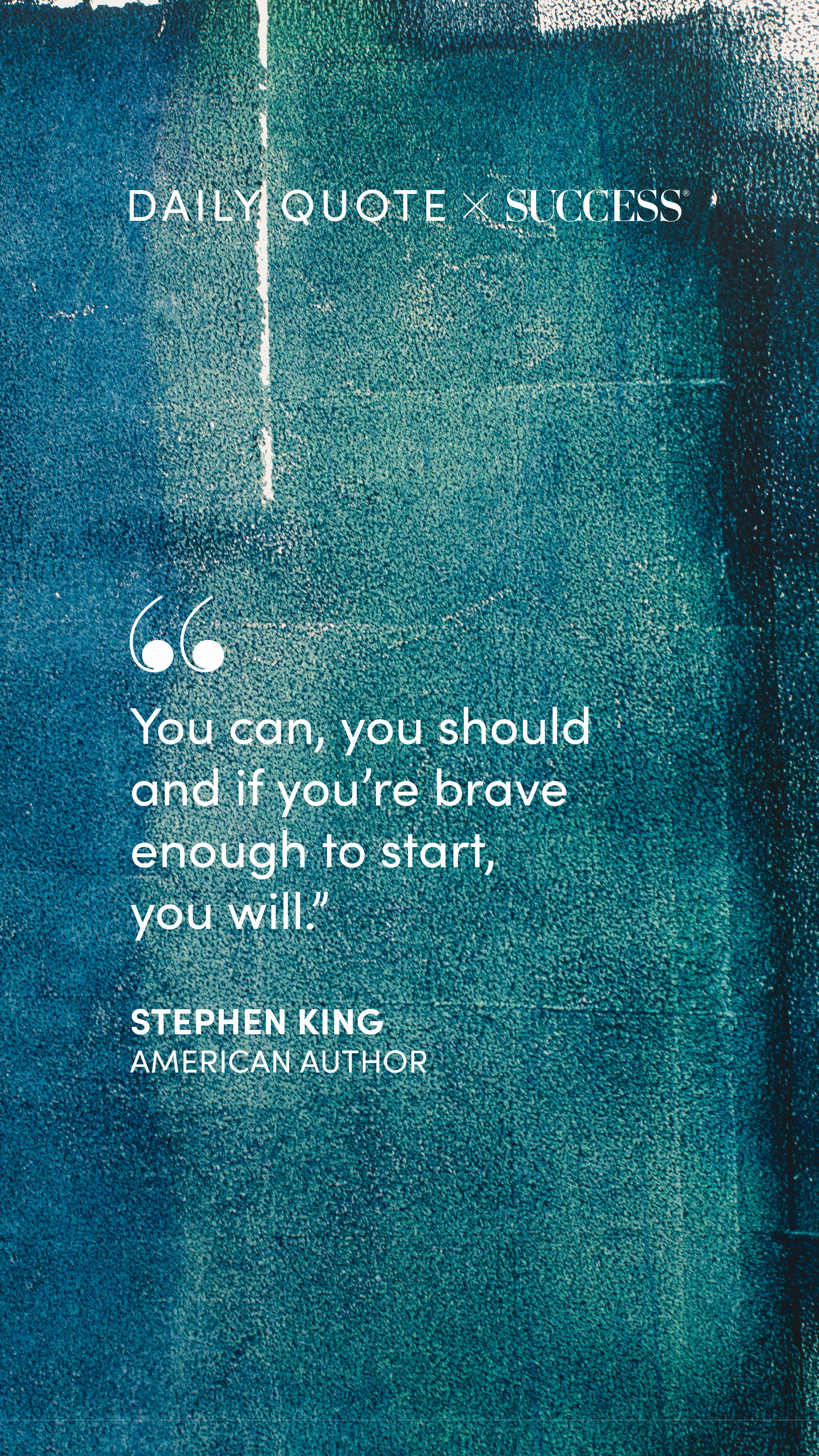 "You can, you should and if you're brave enough to start, you will." — Stephen King, on Take Action