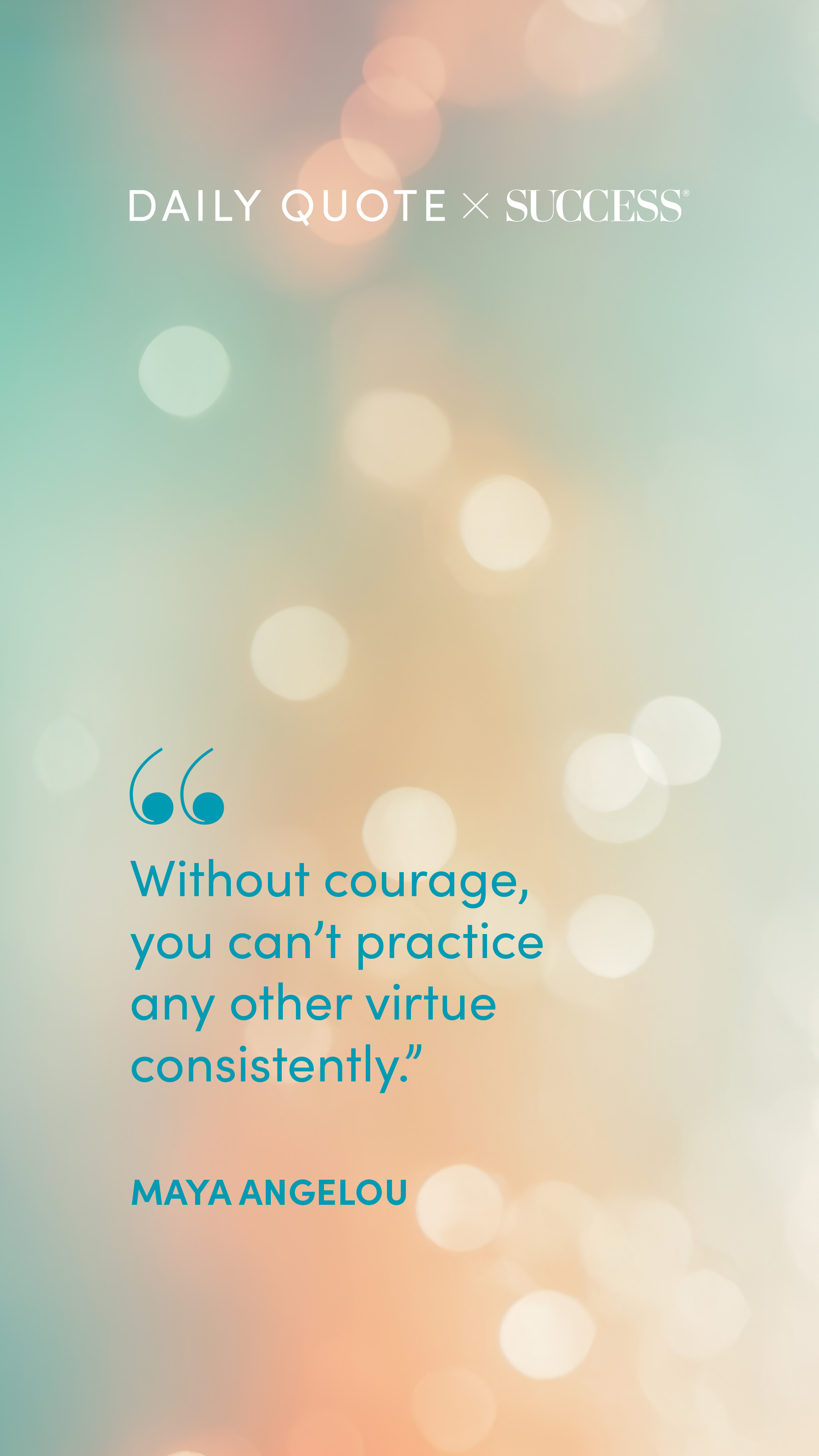 "Without courage, you can’t practice any other virtue consistently." — Maya Angelou, on Trust Yourself