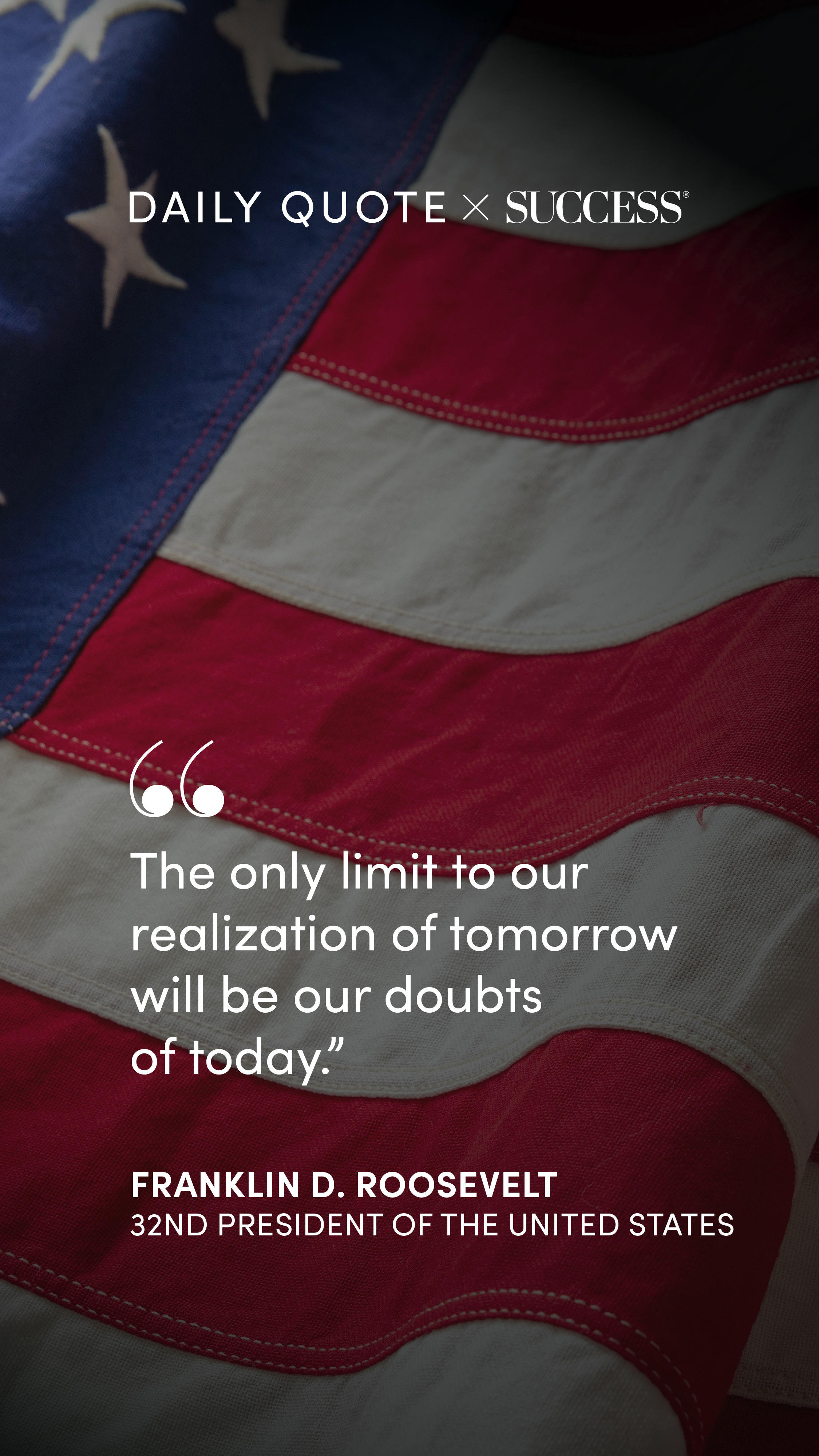 "The only limit to our realization of tomorrow will be our doubts of today." — Franklin D. Roosevelt, on Trust Yourself