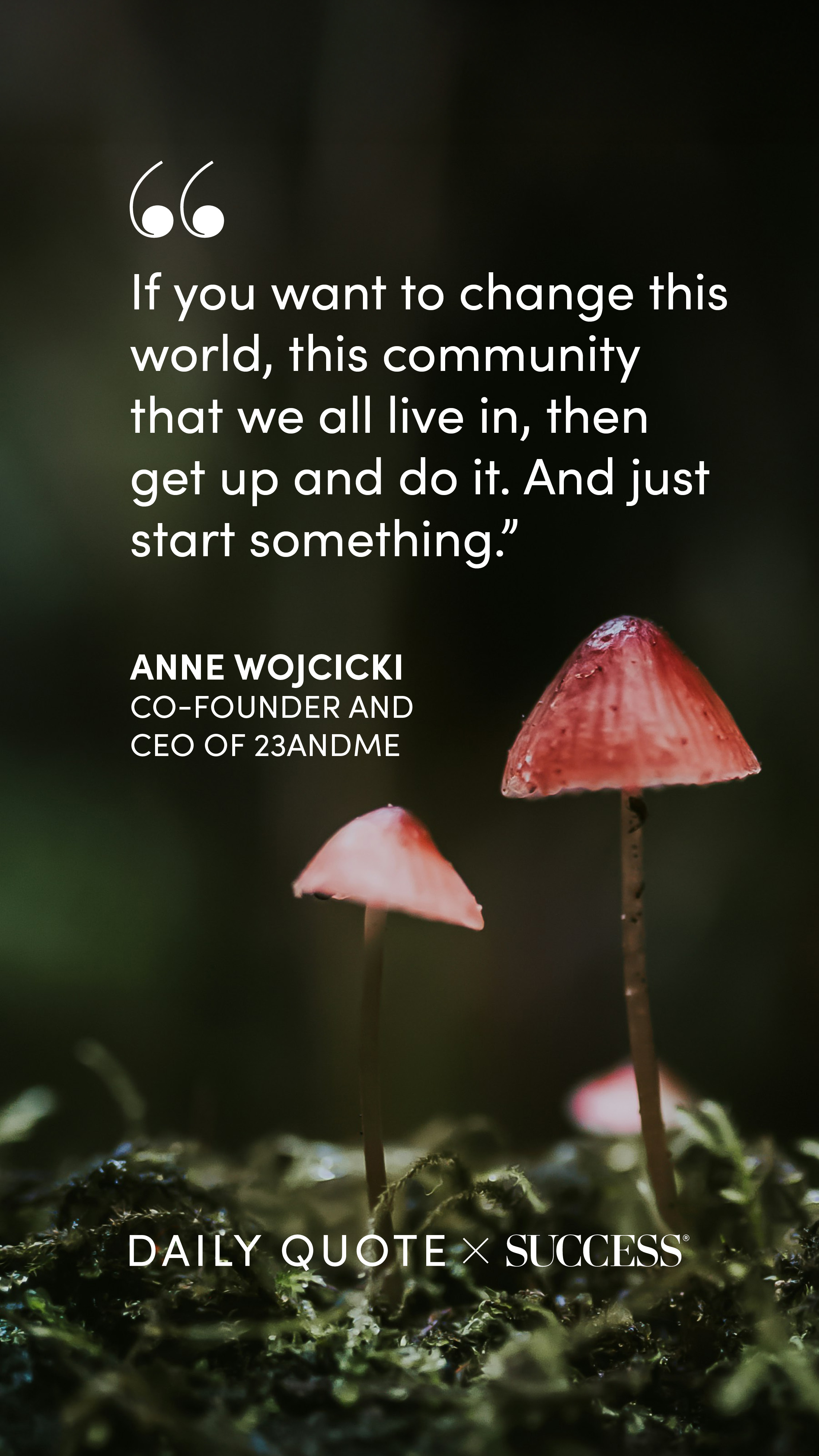 "If you want to change this world, this community that we all live in, then get up and do…" — Anne Wojcicki, on Take Action