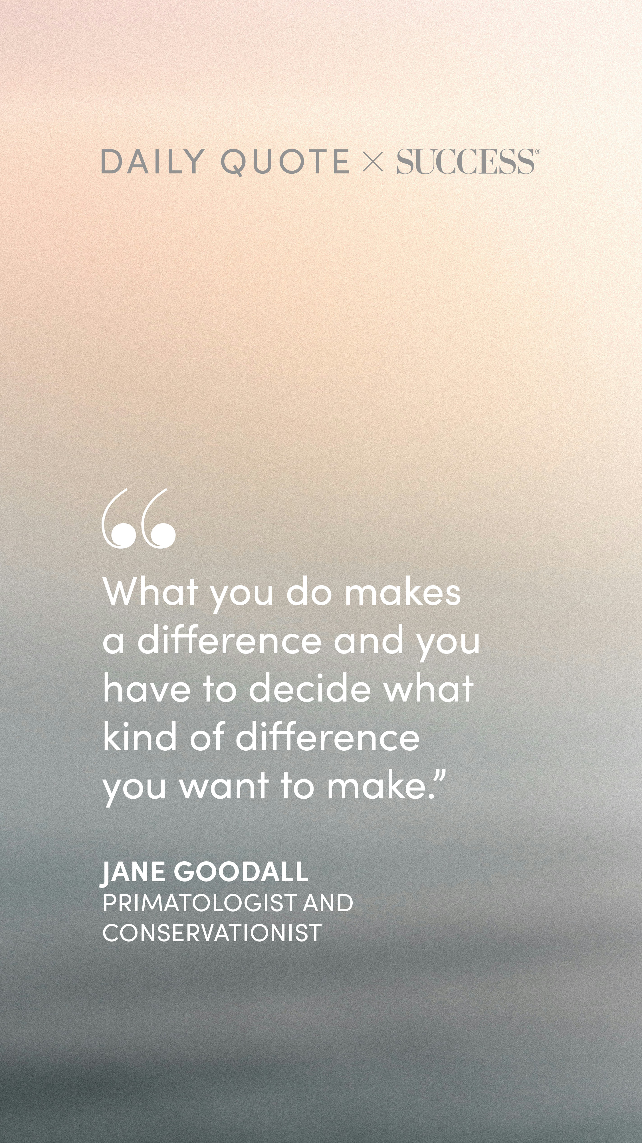 "What you do makes a difference and you have to decide what kind of difference you want to…" — Jane Goodall, on Lead with Heart