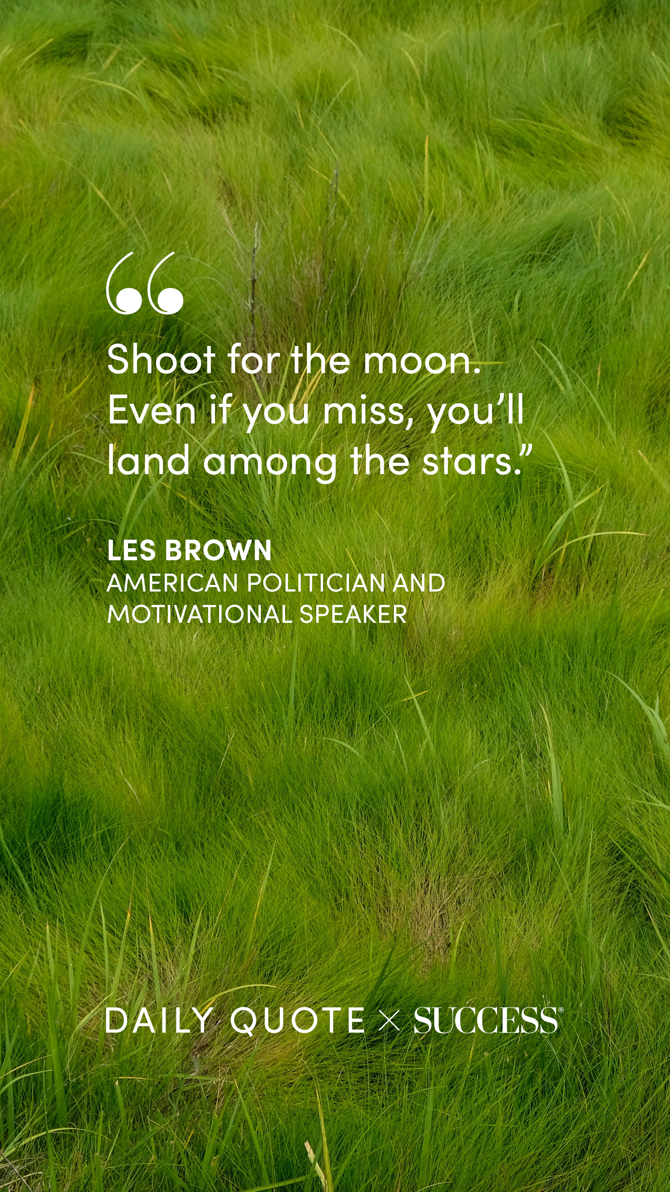 "Shoot for the moon. Even if you miss, you’ll land among the stars." — Les Brown, on Dream Bigger