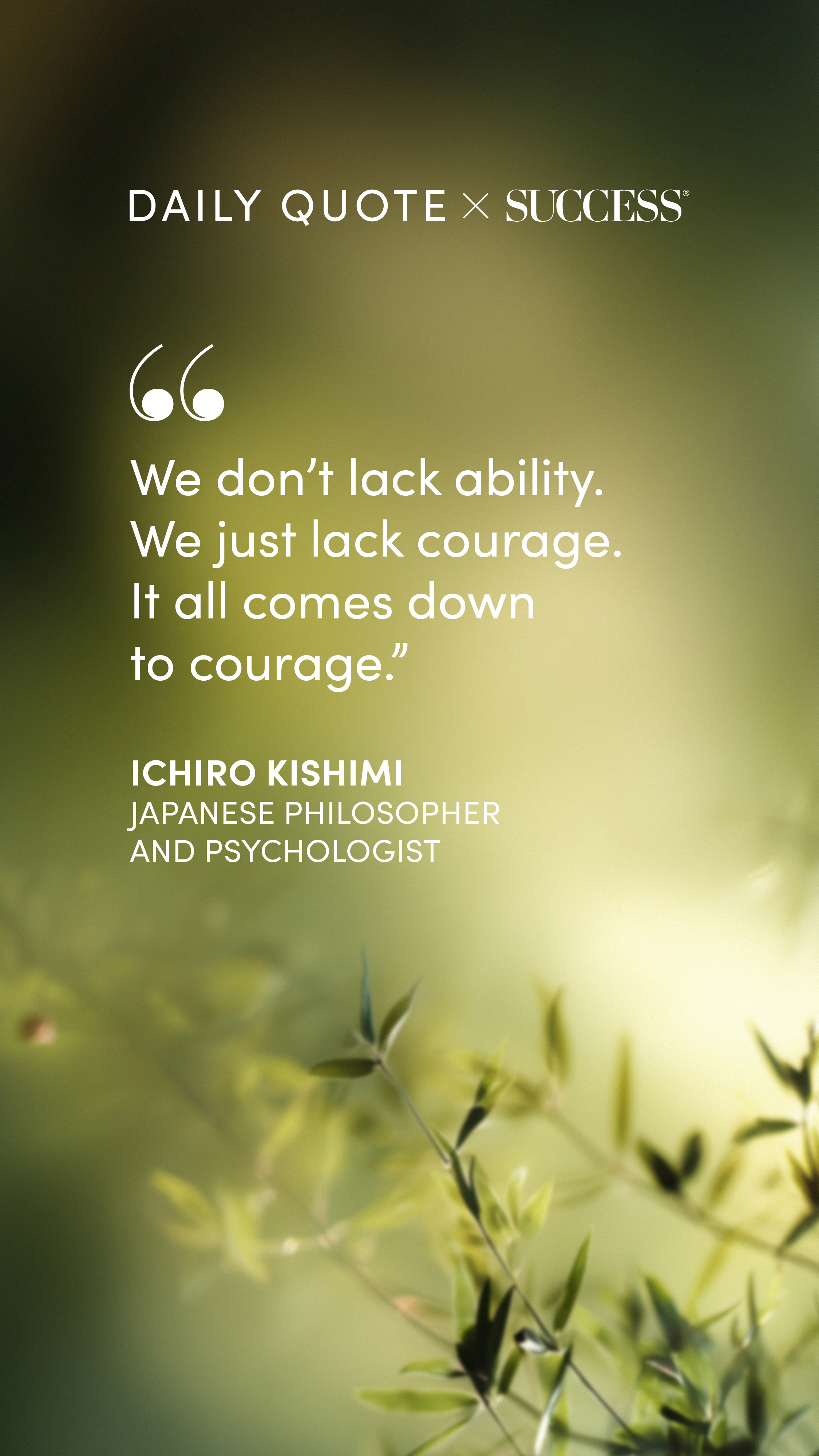 "We don't lack ability. We just lack courage. It all comes down to courage." — Ichiro Kishimi, on Take Action