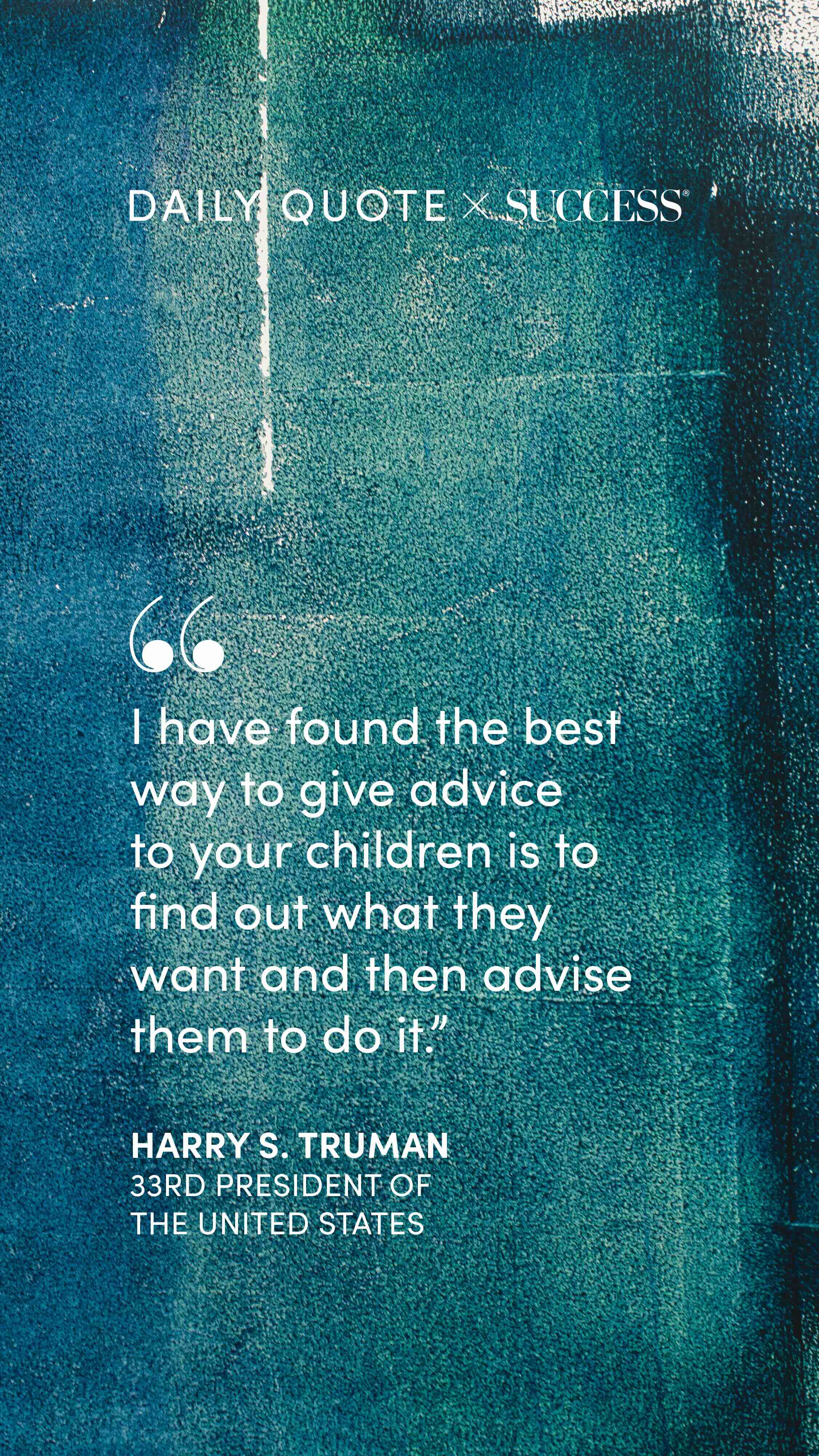 "I have found the best way to give advice to your children is to find out what they want…" — Harry S. Truman, on Lead with Heart