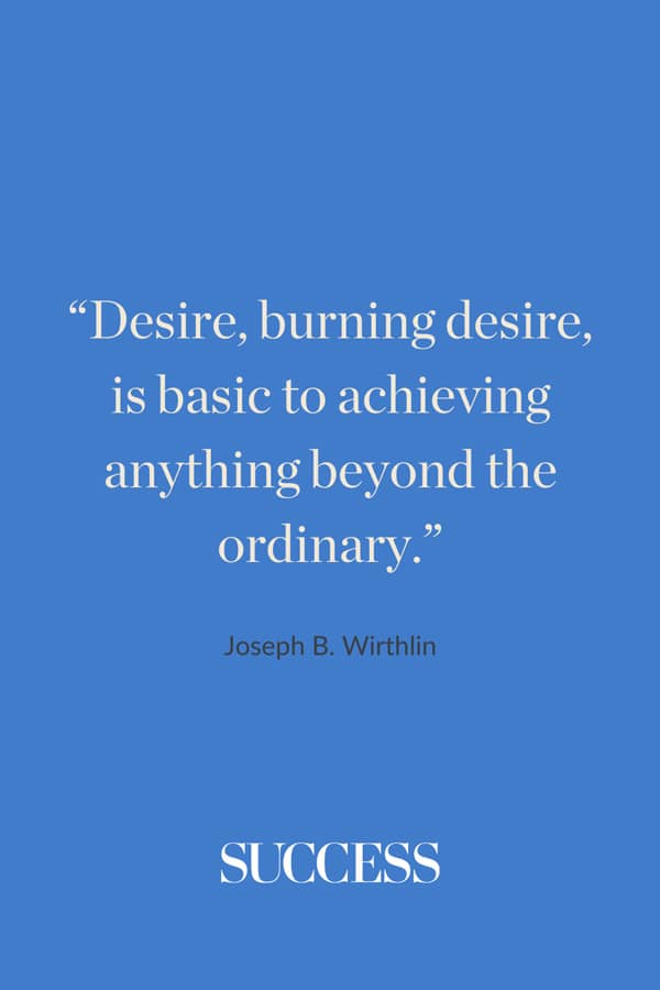 “Desire, burning desire, is basic to achieving anything beyond the ordinary.”—Joseph B. Wirthlin