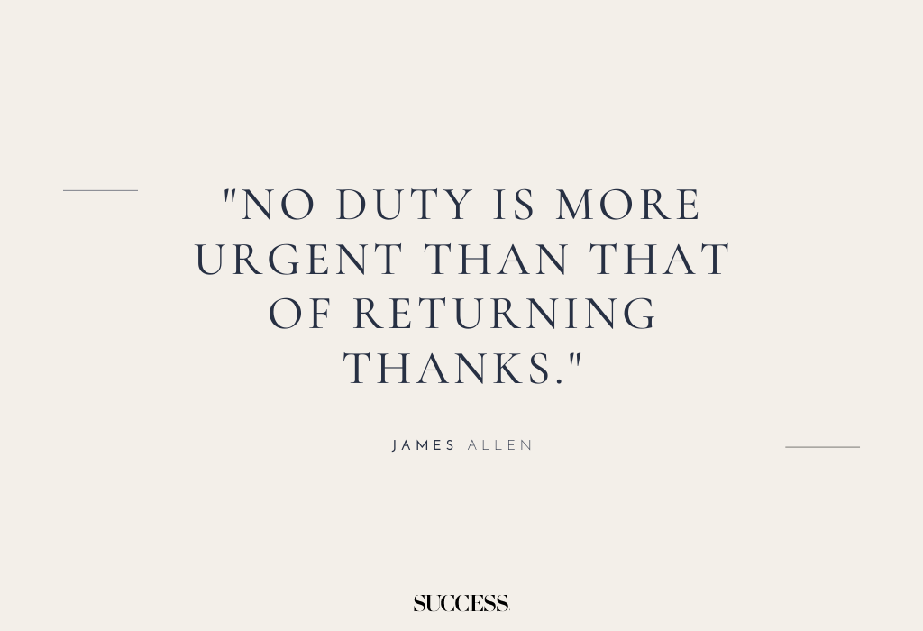 "No duty is more urgent than that of returning thanks." — James Allen