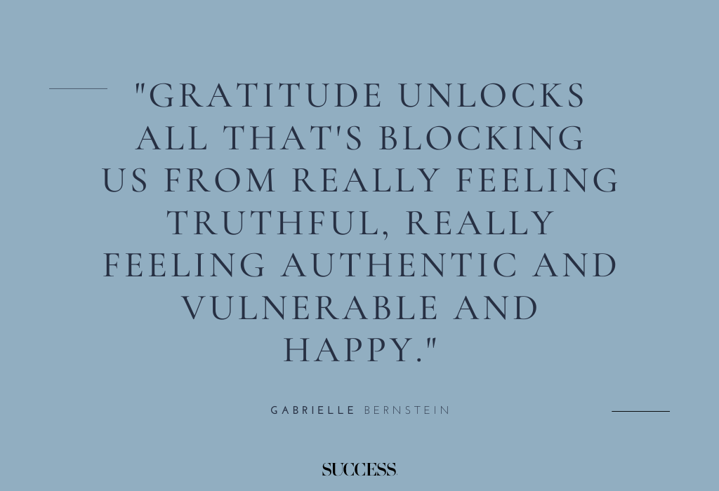 "Gratitude unlocks all that's blocking us from really feeling truthful, really feeling authentic and vulnerable and happy." — Gabrielle Bernstein