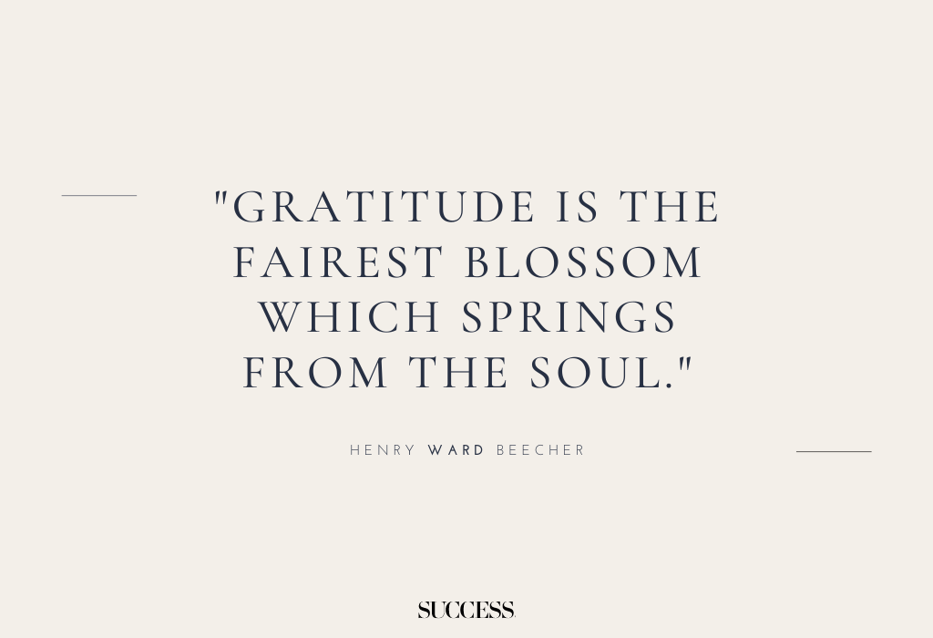"Gratitude is the fairest blossom which springs from the soul." — Henry Ward Beecher