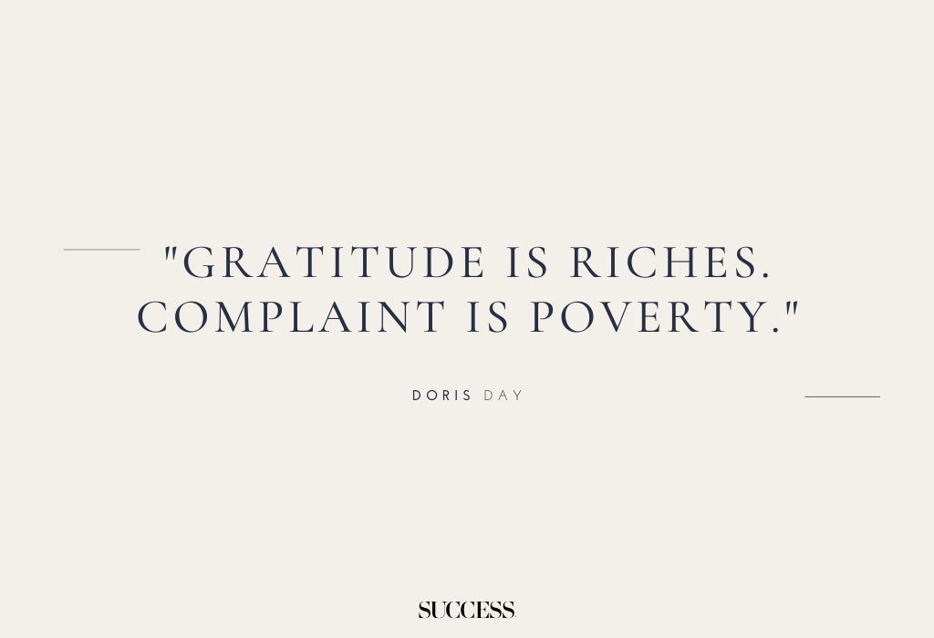 "Gratitude is riches. Complaint is poverty." — Doris Day
