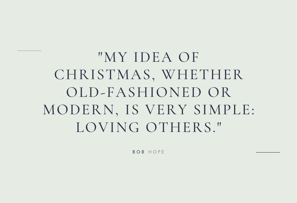 “My idea of Christmas, whether old-fashioned or modern, is very simple: loving others.” — Bob Hope