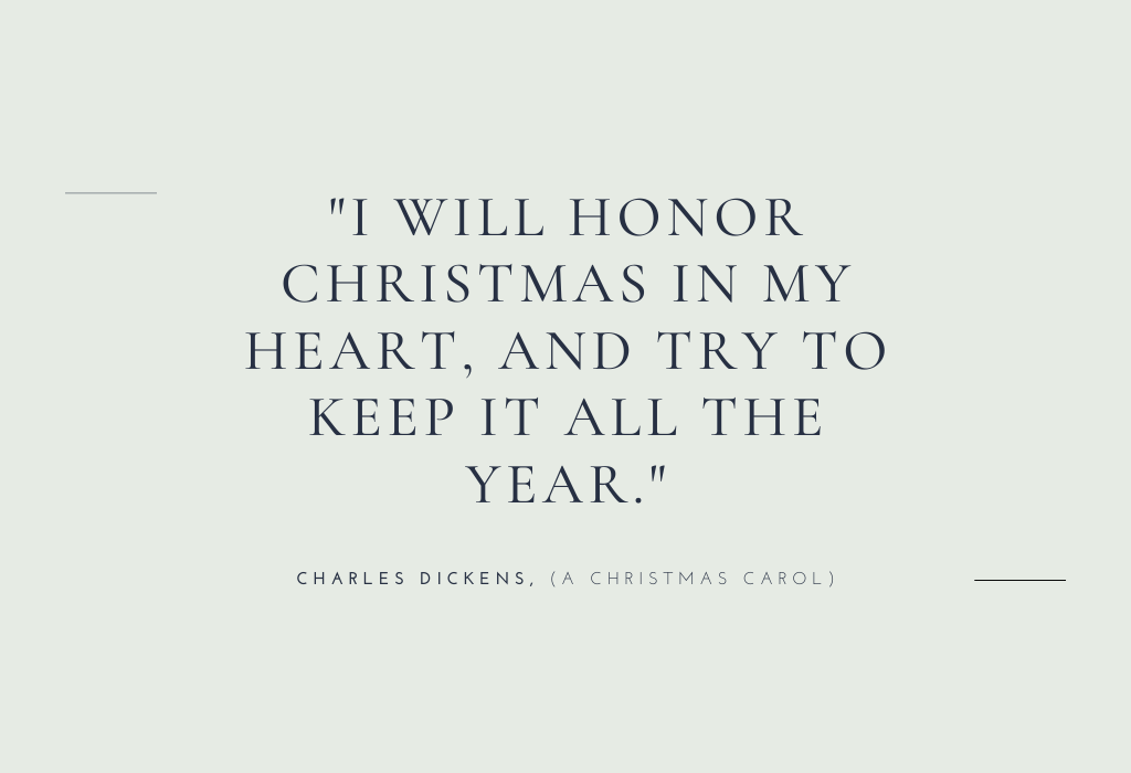 “I will honor Christmas in my heart, and try to keep it all the year.” — Charles Dickens (A Christmas Carol)