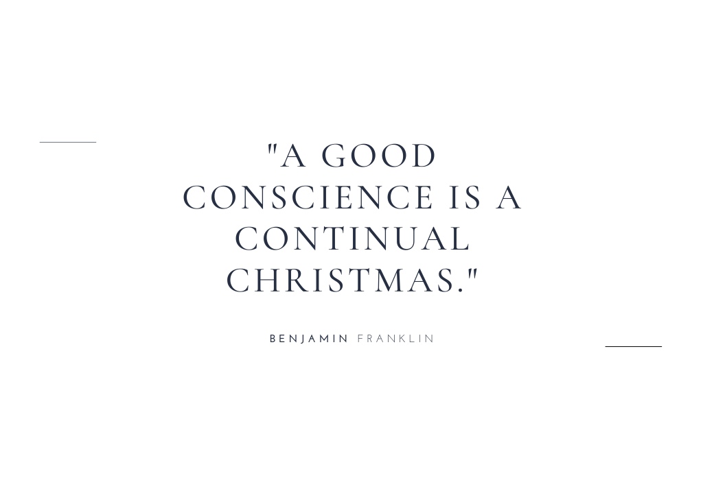 “A good conscience is a continual Christmas.” — Benjamin Franklin
