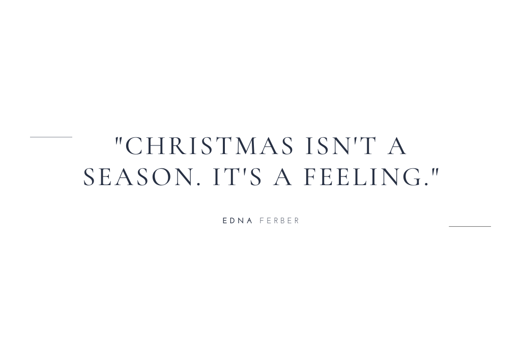 “Christmas isn’t a season. It’s a feeling.” — Edna Ferber