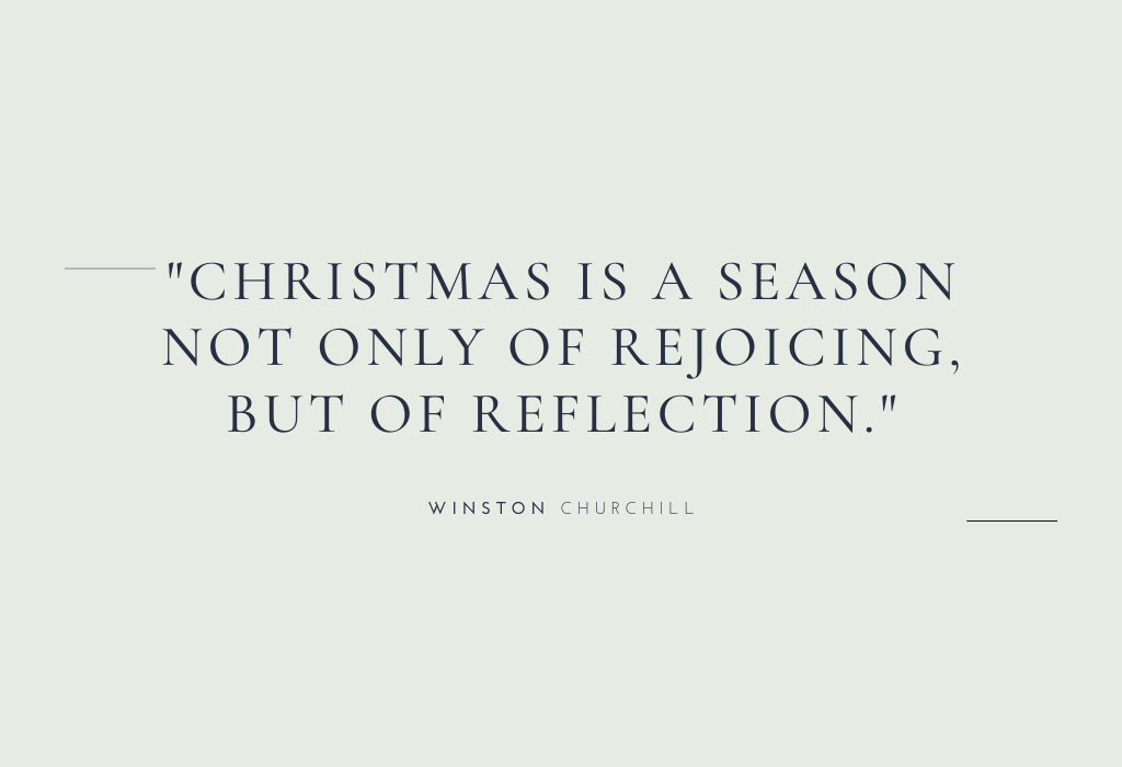 “Christmas is a season not only of rejoicing, but of reflection.” — Winston Churchill