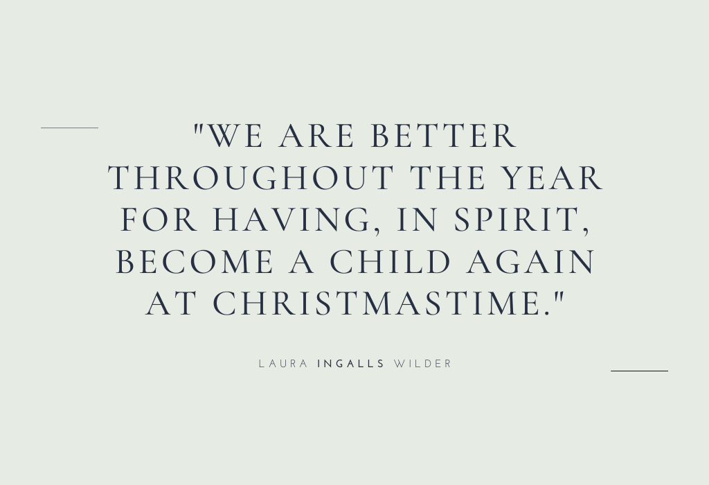 “We are better throughout the year for having, in spirit, become a child again at Christmastime.” — Laura Ingalls Wilder