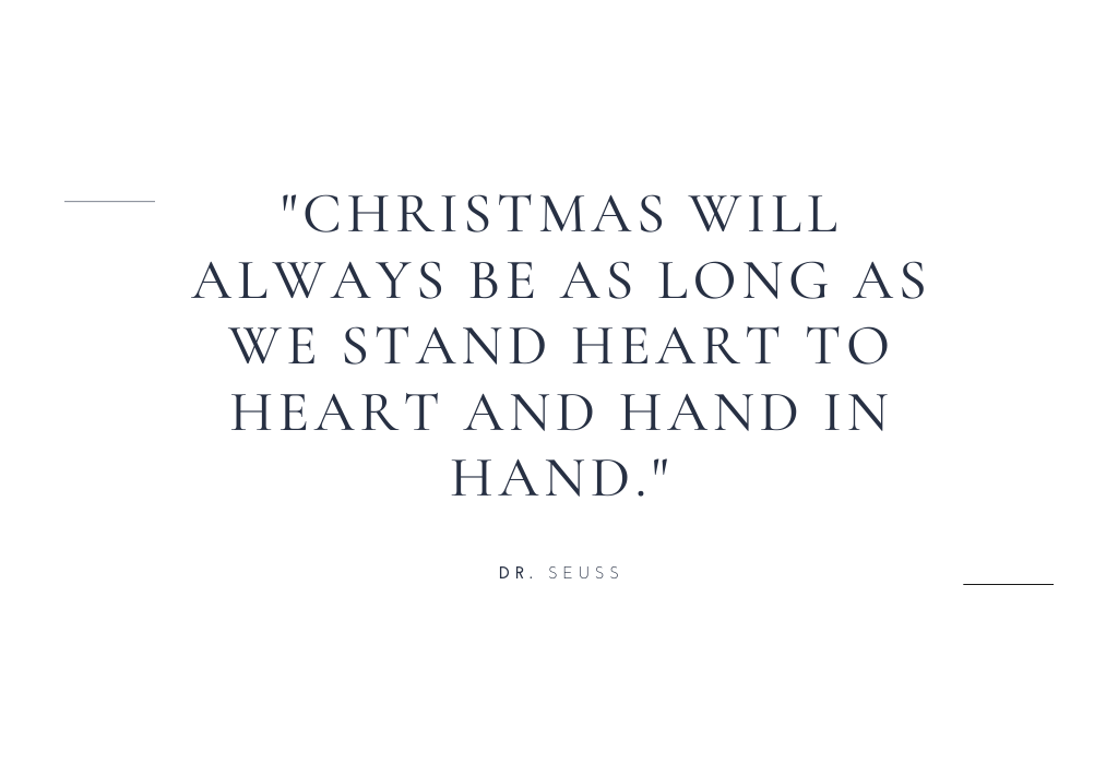 “Christmas will always be as long as we stand heart to heart and hand in hand.” — Dr. Seuss