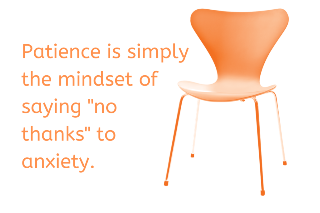 Patience Is Simply The Mindset Of Saying  No Thanks  To Anxiety.