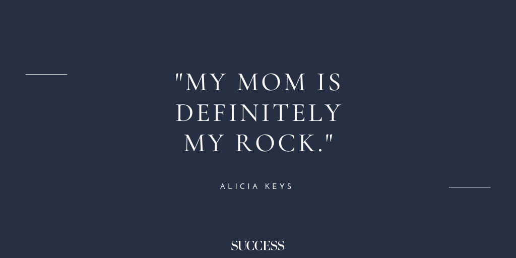 “My mom is definitely my rock.” - Alicia Keys