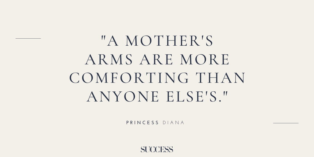 “A mother's arms are more comforting than anyone else's.” - Princess Diana