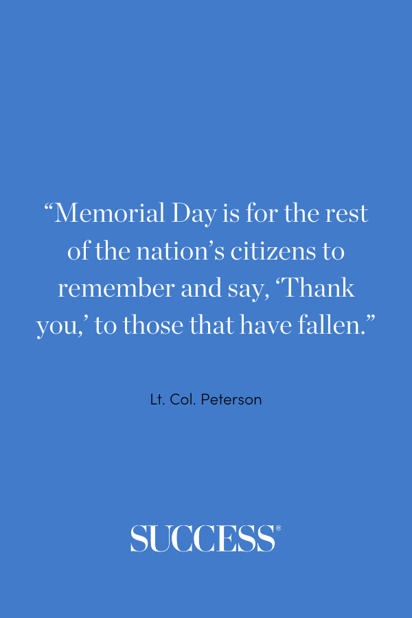 “Memorial Day is for the rest of the nation’s citizens to remember and say, ‘Thank you,’ to those that have fallen." —Lt. Col. Peterson