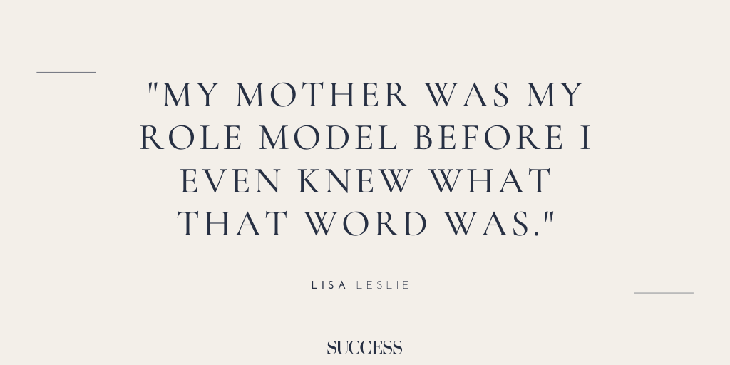 “My mother was my role model before I even knew what that was.” - Lisa Leslie