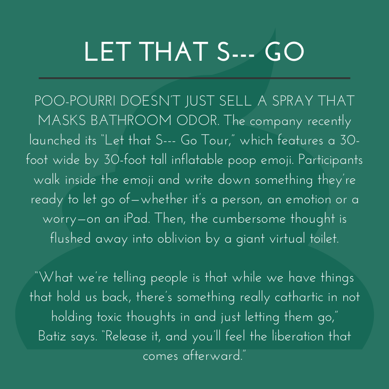 POO POURRI DOESN’T JUST SELL A SPRAY THAT MASKS BATHROOM ODOR. The Company Recently Launched Its “Let That S Go Tour” Which Features A 30 Foot Wide By 30 Foot Tall Inflatable Poop Emoji. Participants Walk Inside