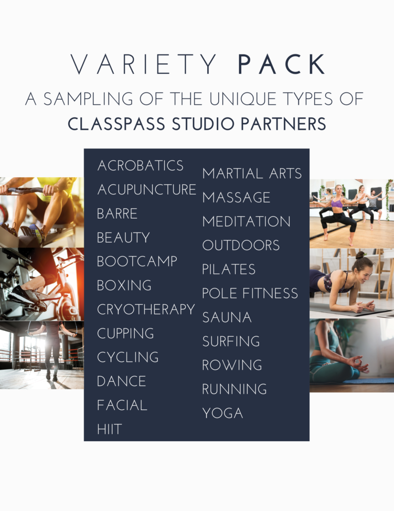 Variety Pack, A Sampling of the Unique Types of ClassPass Studio Partners: Acrobatics, Acupuncture, Barre, Beauty, Bootcamp, Boxing, Cryotherapy, Cupping, Cycling, Dance, Facial, HIIT, Martial Arts,  Massage, Meditation, Outdoors, Pilates, Pole Fitness, Sauna, Surfing, Rowing, Running, Yoga