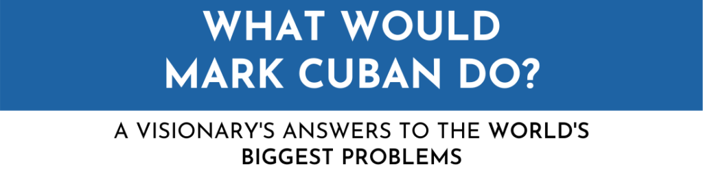 WHAT WOULD MARK CUBAN DO  A VISIONARYS ANSWERS TO THE WORLDS BIGGEST PROBLEMS 1024x279