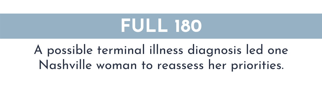 FULL 180: A possible terminal illness diagnosis led one Nashville woman to reassess her priorities. 