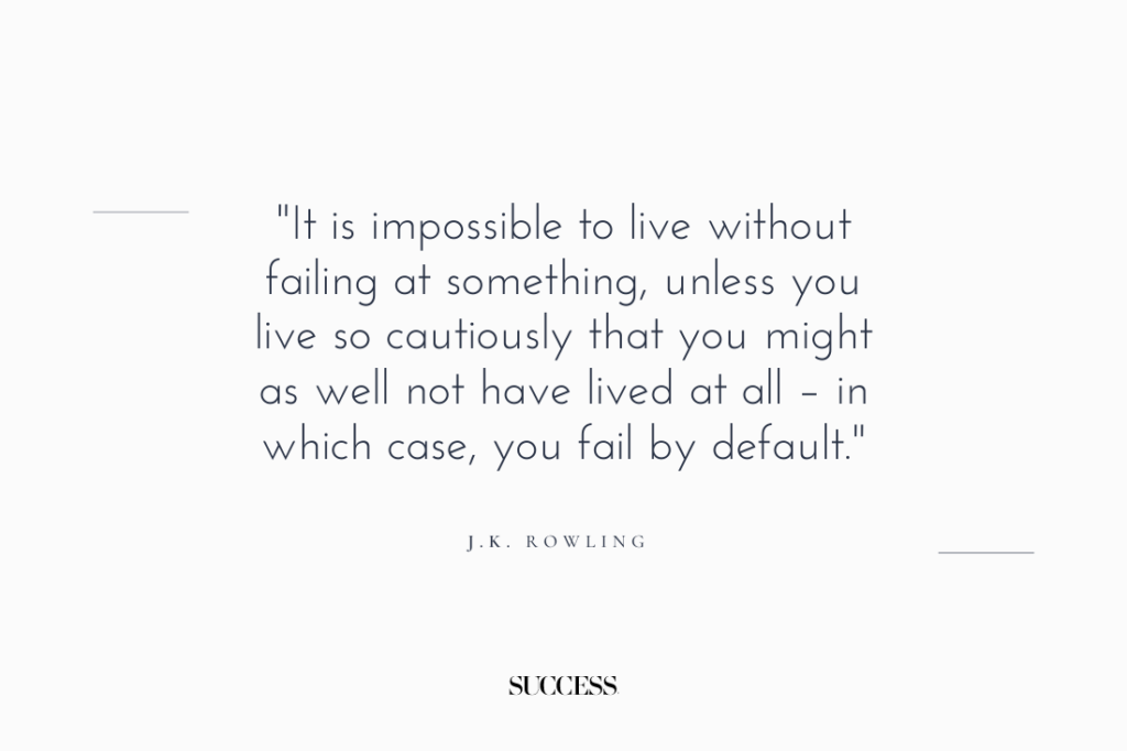 "it is impossible to live without failing at something, unless you live so cautiously that you might as well not have lived at all – in which case, you fail by default." — J.K. Rowling