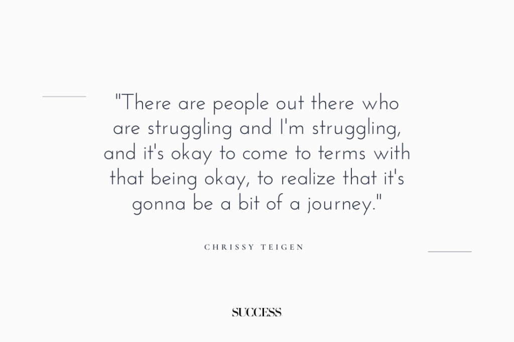 "There are people out there who are struggling and I’m struggling, and it’s okay to come to terms with that being okay, to realize that it’s gonna be a bit of a journey." — Chrissy Teigen