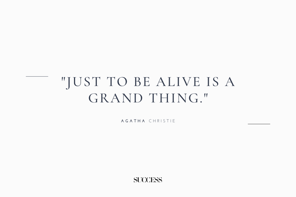 "Just to be alive is a grand thing." — Agatha Christie 
