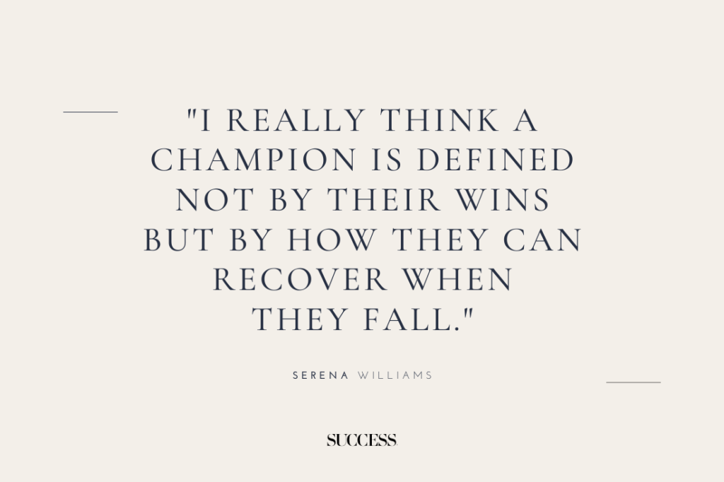 "I really think a champion is defined not by their wins but by how they can recover when they fall." — Serena Williams