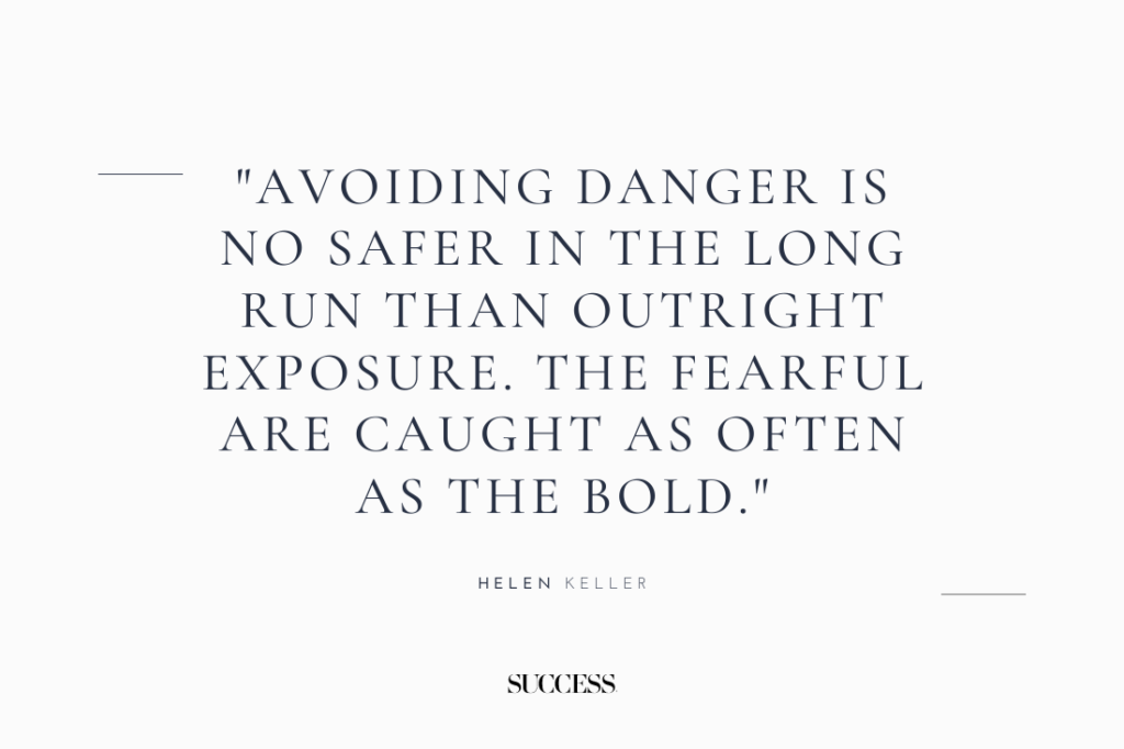 "Avoiding danger is no safer in the long run than outright exposure. The fearful are caught as often as the bold." — Helen Keller