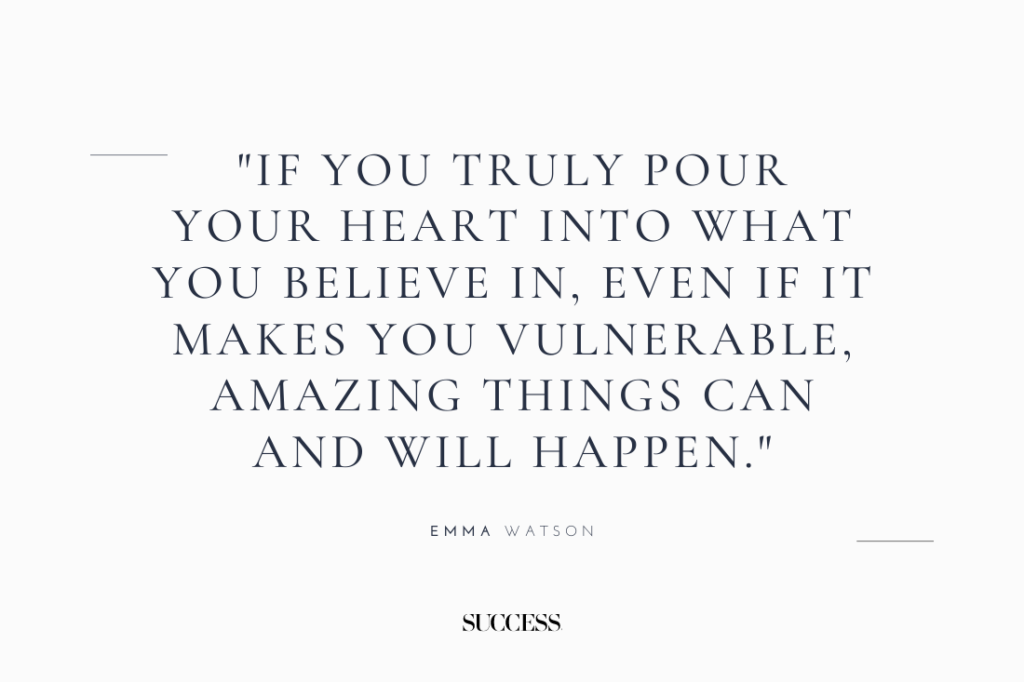 "If you truly pour your heart into what you believe in, even if it makes you vulnerable, amazing things can and will happen." — Emma Watson