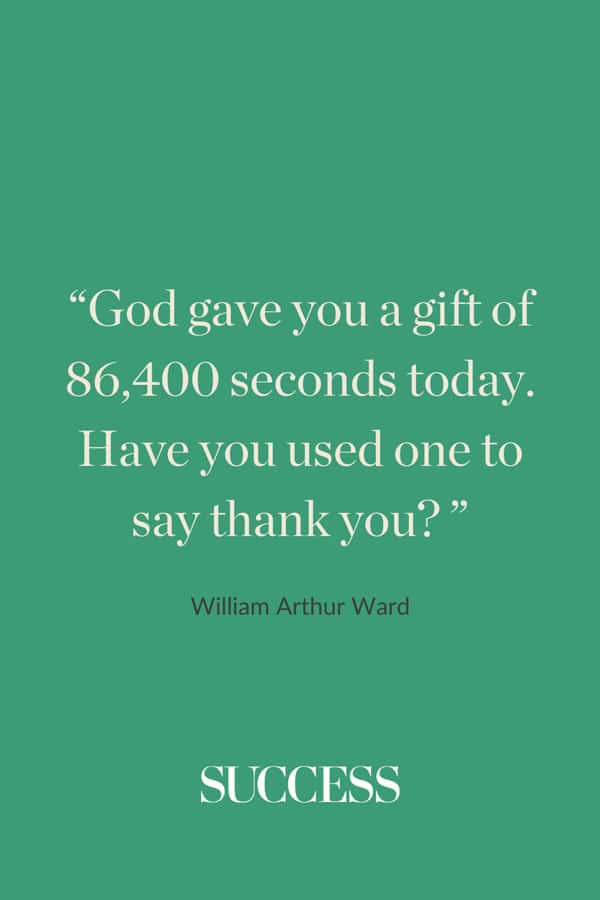 “God gave you a gift of 86,400 seconds today. Have you used one to say thank you? ” ―William Arthur Ward