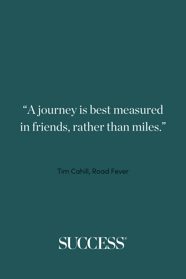 “A journey is best measured in friends, rather than miles.” —Tim Cahill, Road Fever